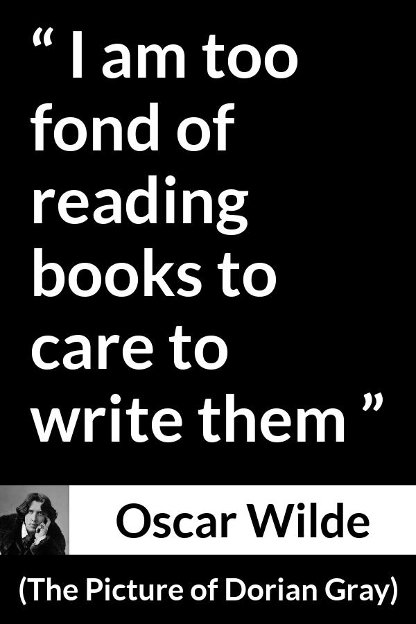 Oscar Wilde quote about reading from The Picture of Dorian Gray - I am too fond of reading books to care to write them