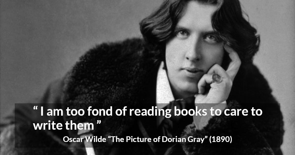 Oscar Wilde quote about reading from The Picture of Dorian Gray - I am too fond of reading books to care to write them