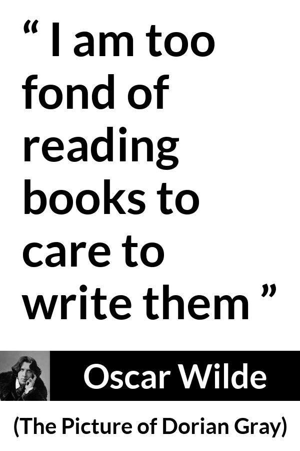 Oscar Wilde quote about reading from The Picture of Dorian Gray - I am too fond of reading books to care to write them