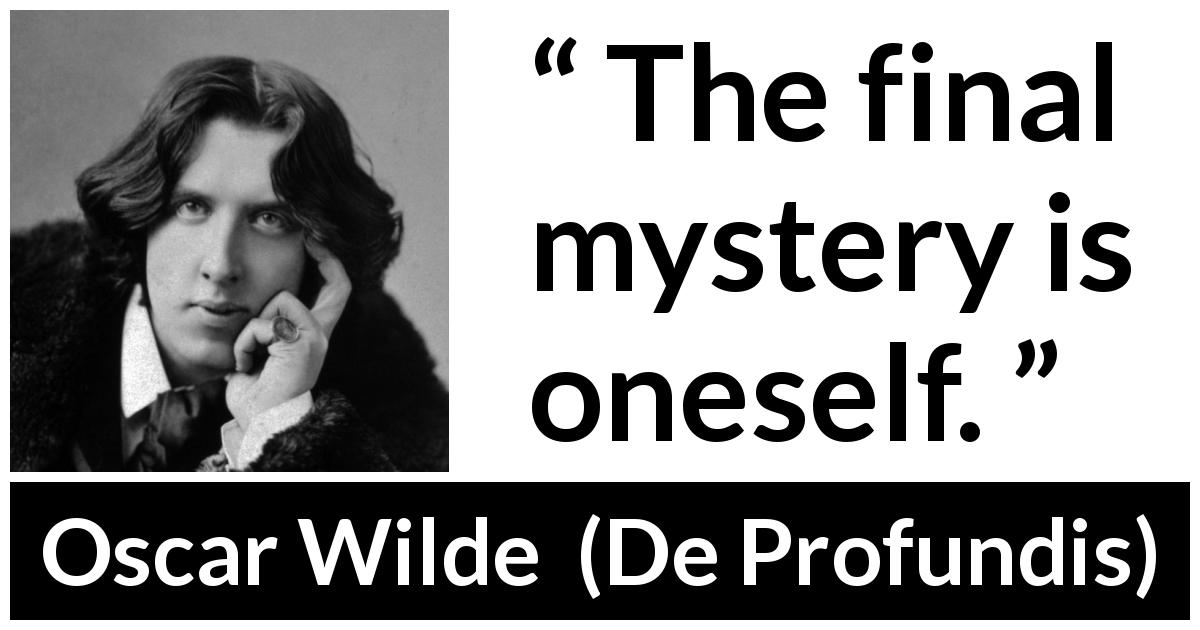 Oscar Wilde quote about self from De Profundis - The final mystery is oneself.