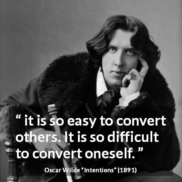 Oscar Wilde quote about self from Intentions - it is so easy to convert others. It is so difficult to convert oneself.