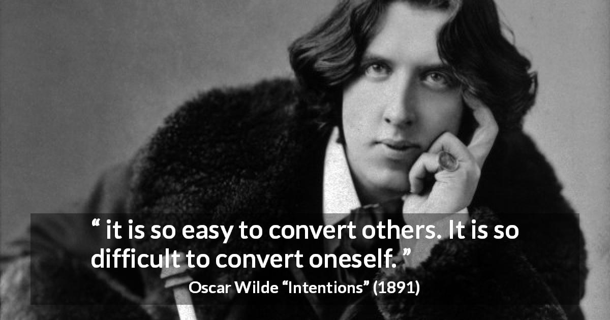 Oscar Wilde quote about self from Intentions - it is so easy to convert others. It is so difficult to convert oneself.