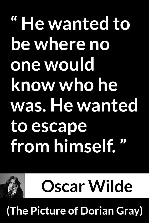 Oscar Wilde quote about self from The Picture of Dorian Gray - He wanted to be where no one would know who he was. He wanted to escape from himself.