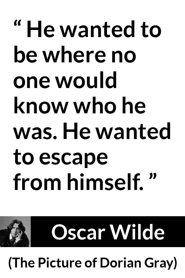 Oscar Wilde quote about self from The Picture of Dorian Gray - He wanted to be where no one would know who he was. He wanted to escape from himself.