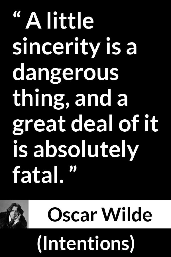 Oscar Wilde quote about sincerity from Intentions - A little sincerity is a dangerous thing, and a great deal of it is absolutely fatal.