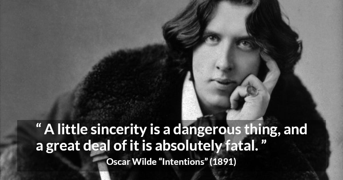 Oscar Wilde quote about sincerity from Intentions - A little sincerity is a dangerous thing, and a great deal of it is absolutely fatal.