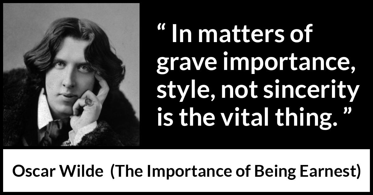 Oscar Wilde quote about sincerity from The Importance of Being Earnest - In matters of grave importance, style, not sincerity is the vital thing.