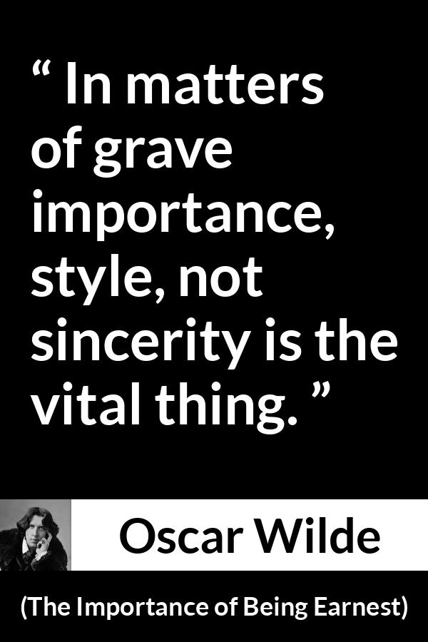 Oscar Wilde quote about sincerity from The Importance of Being Earnest - In matters of grave importance, style, not sincerity is the vital thing.