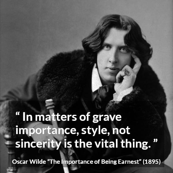 Oscar Wilde quote about sincerity from The Importance of Being Earnest - In matters of grave importance, style, not sincerity is the vital thing.