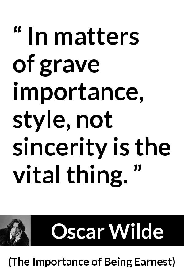 Oscar Wilde quote about sincerity from The Importance of Being Earnest - In matters of grave importance, style, not sincerity is the vital thing.