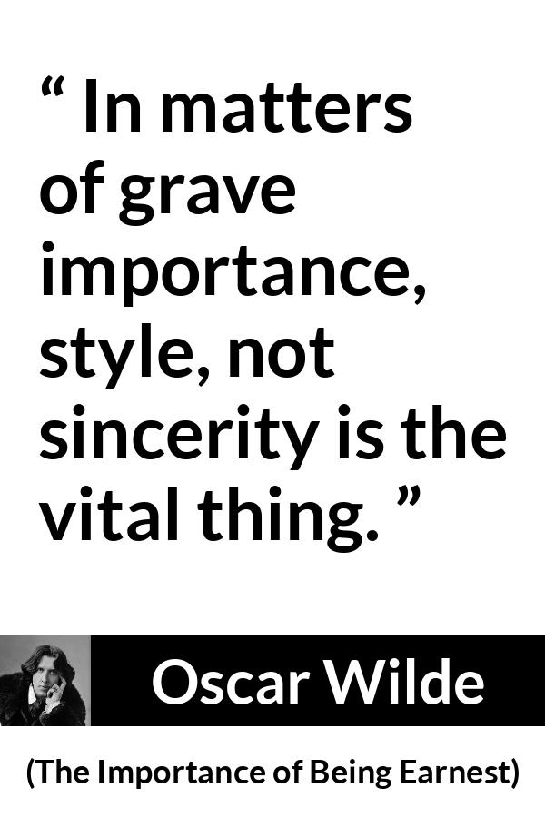 Oscar Wilde quote about sincerity from The Importance of Being Earnest - In matters of grave importance, style, not sincerity is the vital thing.