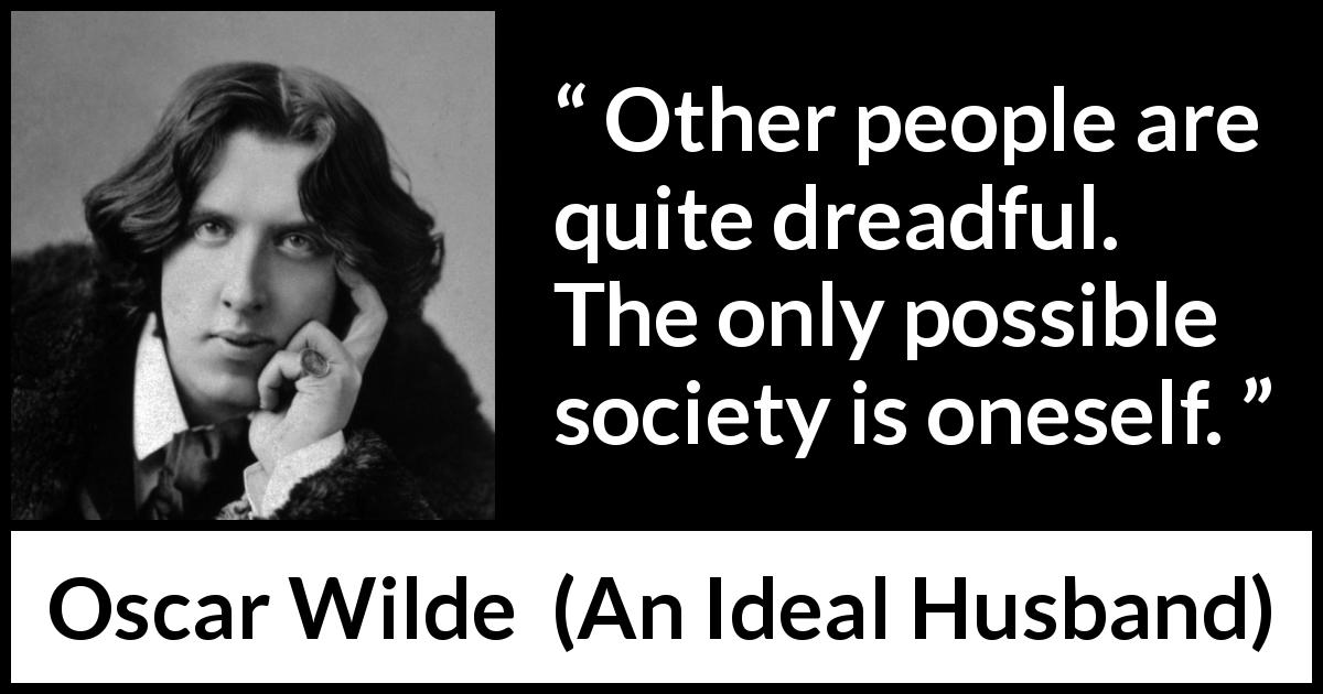 Oscar Wilde quote about society from An Ideal Husband - Other people are quite dreadful. The only possible society is oneself.