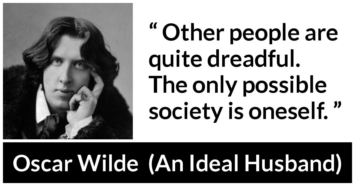 Oscar Wilde quote about society from An Ideal Husband - Other people are quite dreadful. The only possible society is oneself.