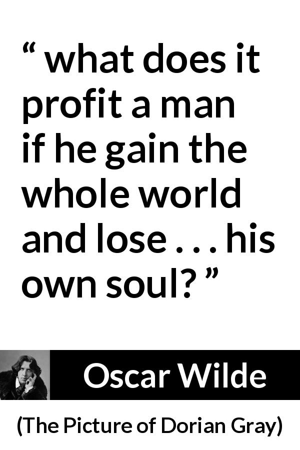 Oscar Wilde quote about soul from The Picture of Dorian Gray - what does it profit a man if he gain the whole world and lose . . . his own soul?
