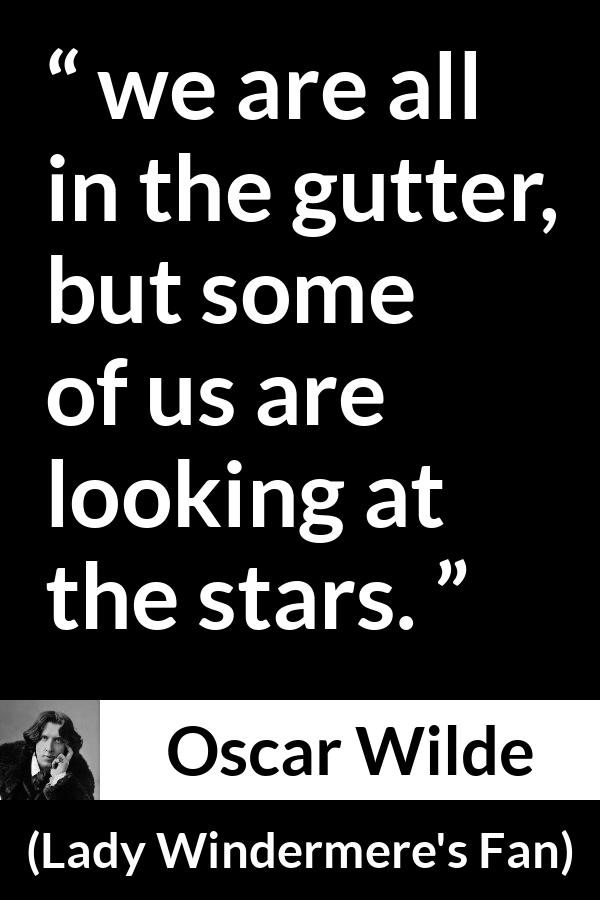 Oscar Wilde quote about stars from Lady Windermere's Fan - we are all in the gutter, but some of us are looking at the stars.