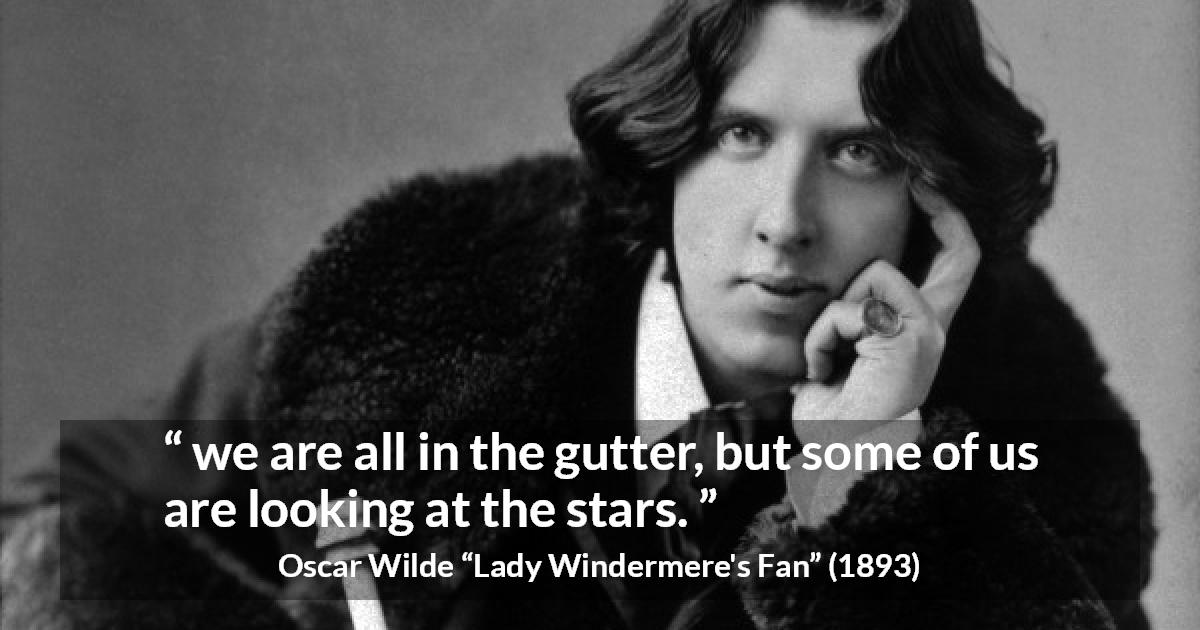 Oscar Wilde quote about stars from Lady Windermere's Fan - we are all in the gutter, but some of us are looking at the stars.