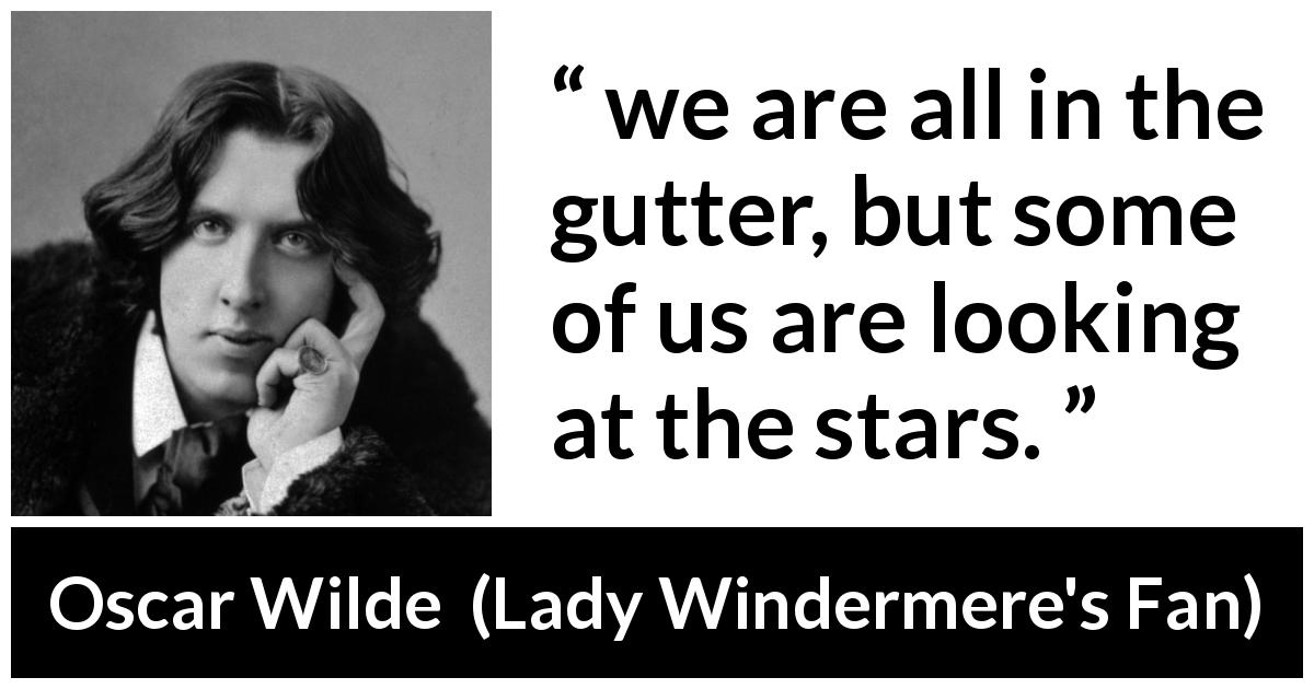 Oscar Wilde quote about stars from Lady Windermere's Fan - we are all in the gutter, but some of us are looking at the stars.
