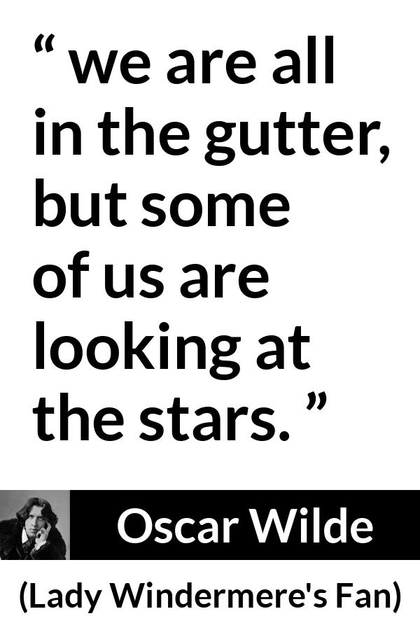 Oscar Wilde quote about stars from Lady Windermere's Fan - we are all in the gutter, but some of us are looking at the stars.