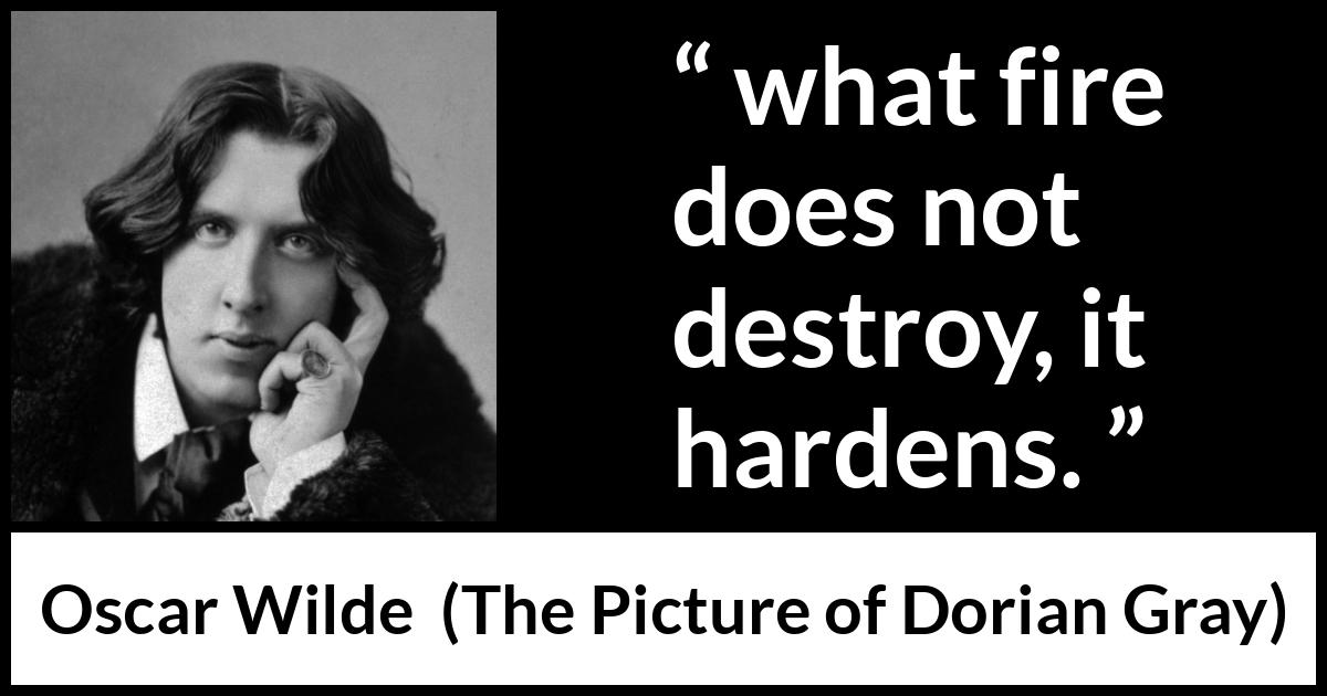 Oscar Wilde quote about strength from The Picture of Dorian Gray - what fire does not destroy, it hardens.