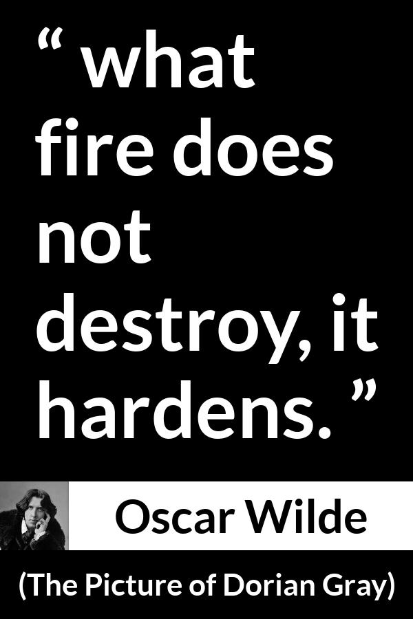 Oscar Wilde quote about strength from The Picture of Dorian Gray - what fire does not destroy, it hardens.