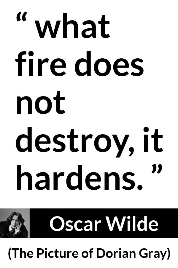 Oscar Wilde quote about strength from The Picture of Dorian Gray - what fire does not destroy, it hardens.