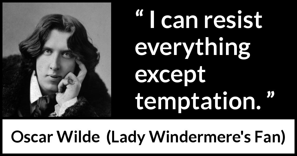 Oscar Wilde quote about temptation from Lady Windermere's Fan - I can resist everything except temptation.