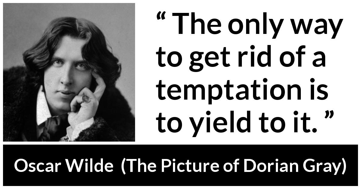 Oscar Wilde quote about temptation from The Picture of Dorian Gray - The only way to get rid of a temptation is to yield to it.