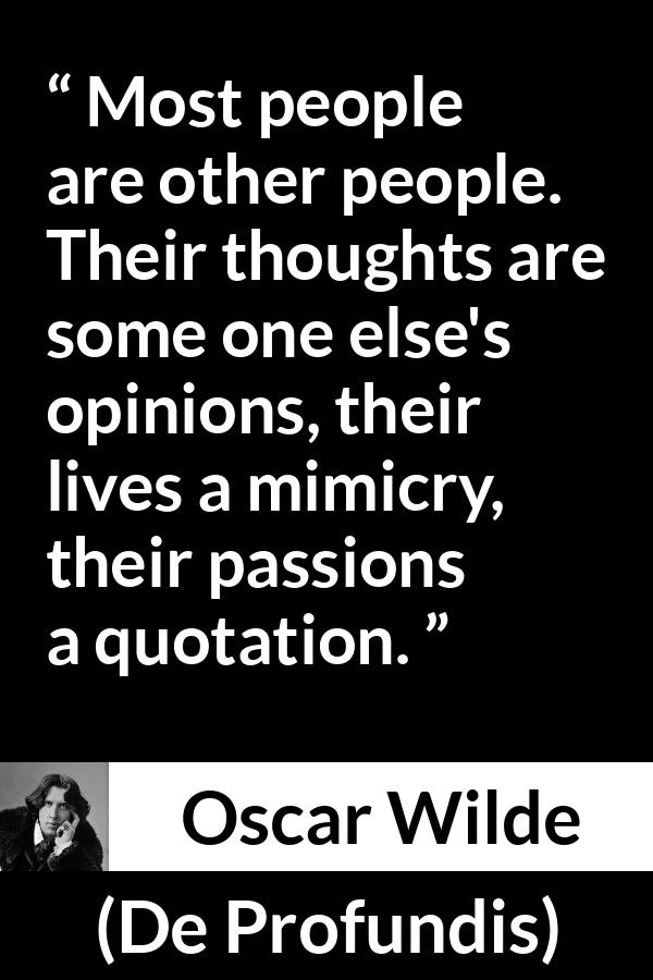 Oscar Wilde quote about thoughts from De Profundis - Most people are other people. Their thoughts are some one else's opinions, their lives a mimicry, their passions a quotation.