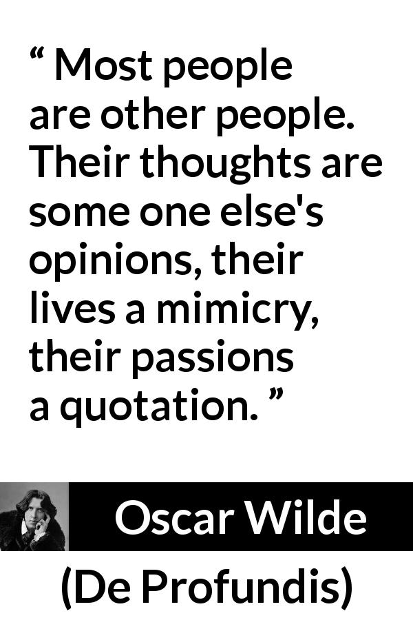 Oscar Wilde quote about thoughts from De Profundis - Most people are other people. Their thoughts are some one else's opinions, their lives a mimicry, their passions a quotation.
