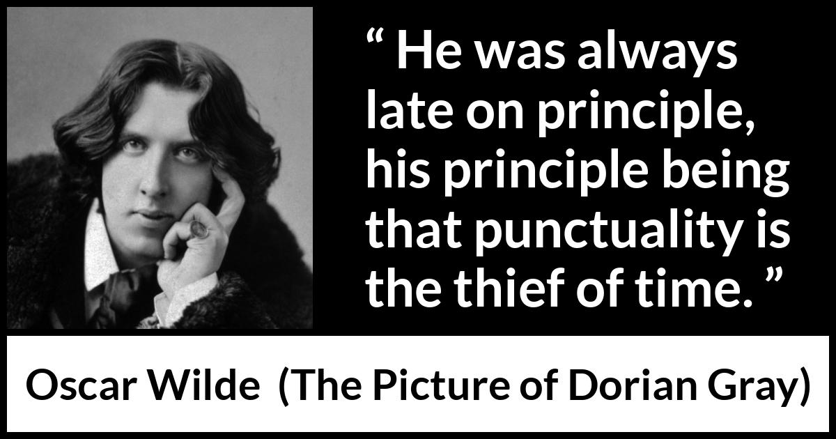 Oscar Wilde quote about time from The Picture of Dorian Gray - He was always late on principle, his principle being that punctuality is the thief of time.