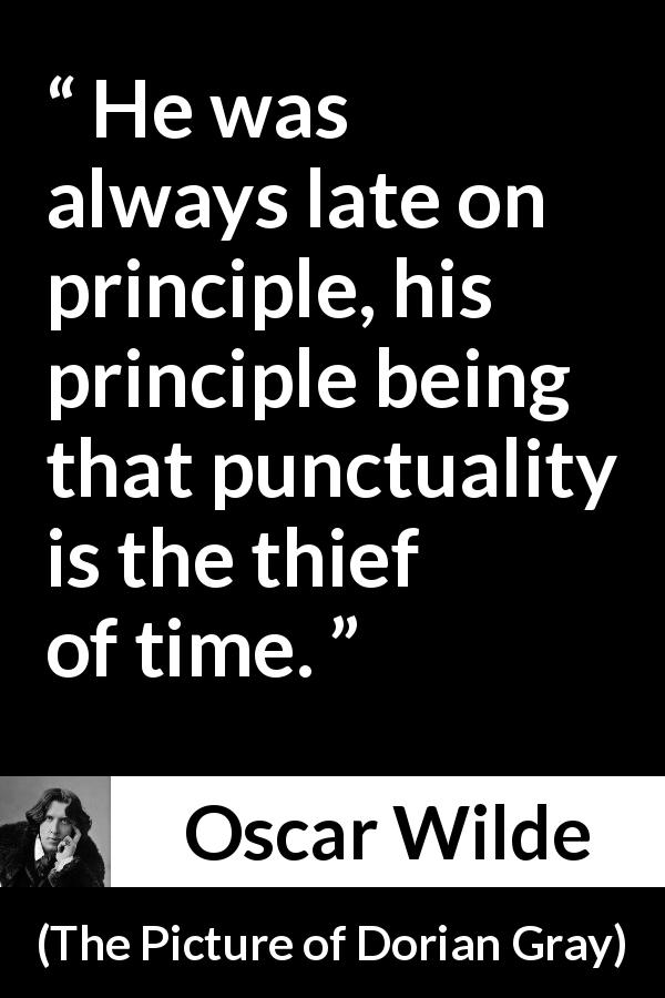Oscar Wilde quote about time from The Picture of Dorian Gray - He was always late on principle, his principle being that punctuality is the thief of time.