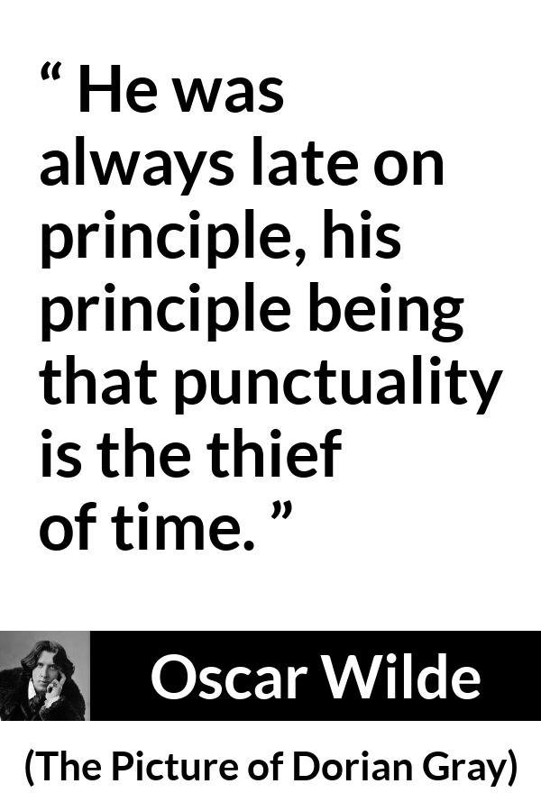 Oscar Wilde quote about time from The Picture of Dorian Gray - He was always late on principle, his principle being that punctuality is the thief of time.