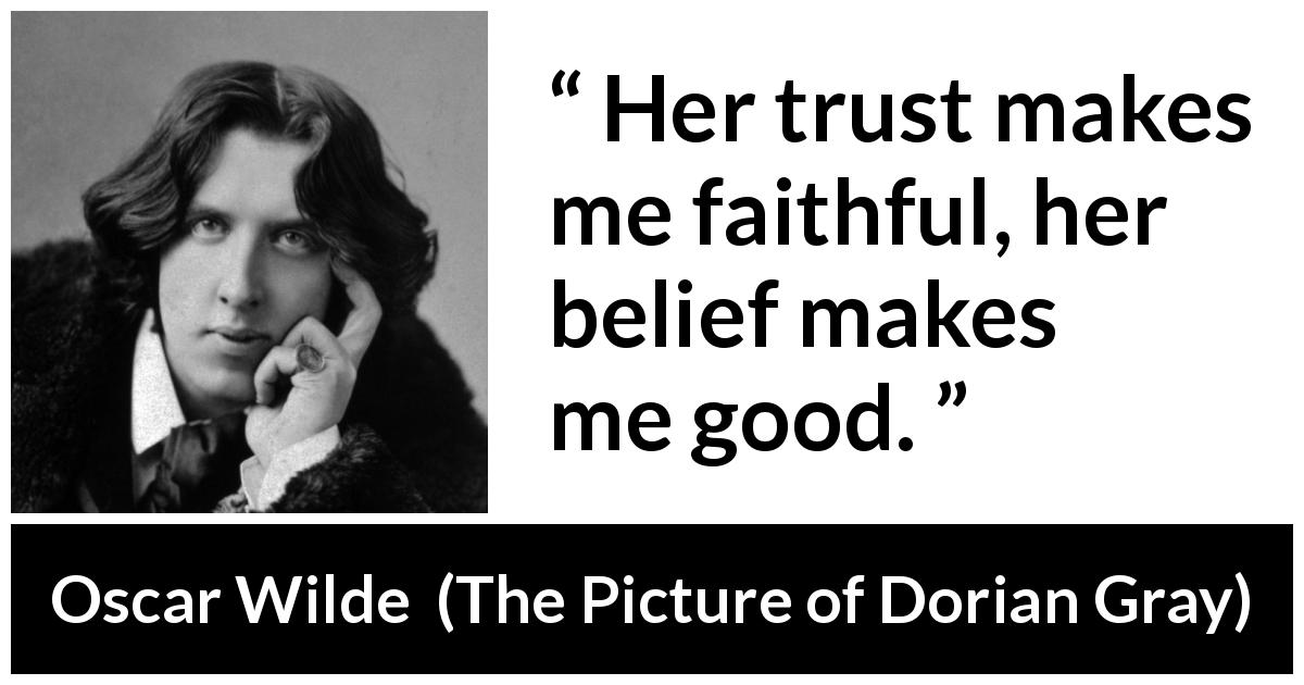 Oscar Wilde quote about trust from The Picture of Dorian Gray - Her trust makes me faithful, her belief makes me good.