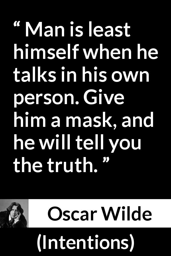 Oscar Wilde quote about truth from Intentions - Man is least himself when he talks in his own person. Give him a mask, and he will tell you the truth.