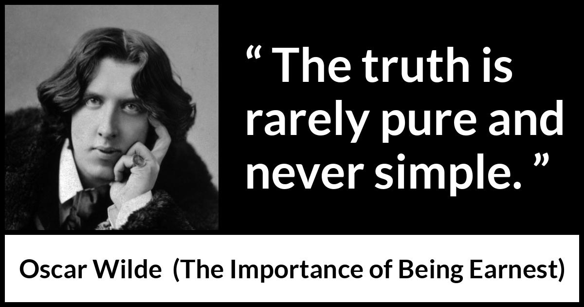 Oscar Wilde quote about truth from The Importance of Being Earnest - The truth is rarely pure and never simple.