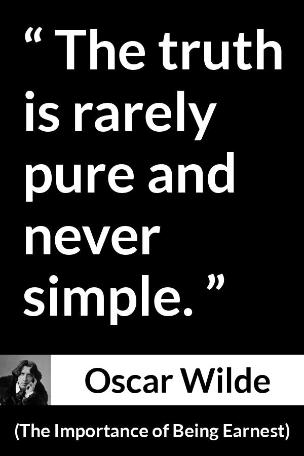 Oscar Wilde quote about truth from The Importance of Being Earnest - The truth is rarely pure and never simple.