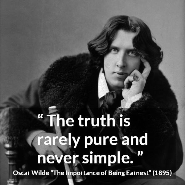 Oscar Wilde quote about truth from The Importance of Being Earnest - The truth is rarely pure and never simple.