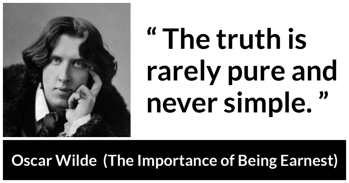 Oscar Wilde quote about truth from The Importance of Being Earnest - The truth is rarely pure and never simple.