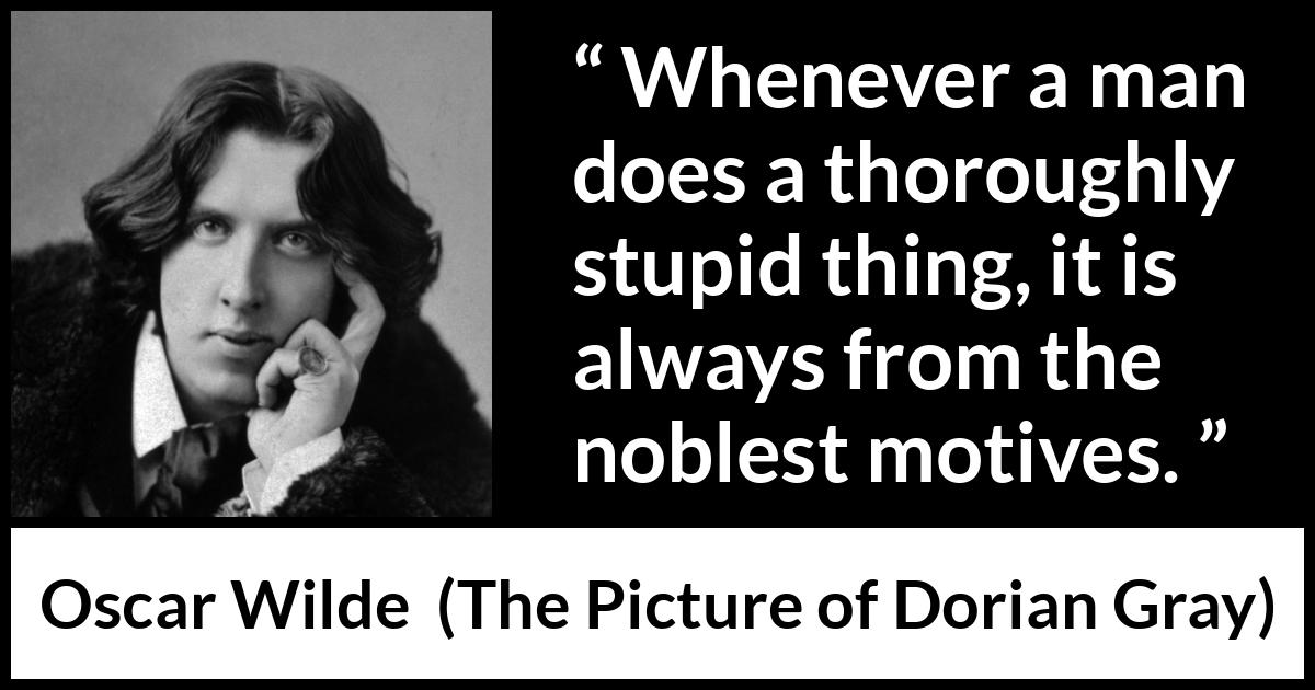 Oscar Wilde quote about virtue from The Picture of Dorian Gray - Whenever a man does a thoroughly stupid thing, it is always from the noblest motives.