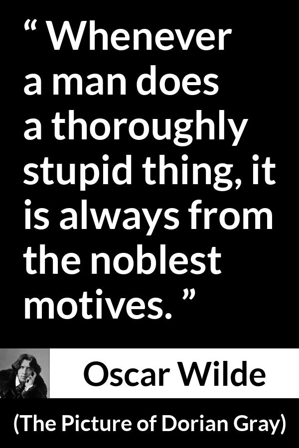 Oscar Wilde quote about virtue from The Picture of Dorian Gray - Whenever a man does a thoroughly stupid thing, it is always from the noblest motives.