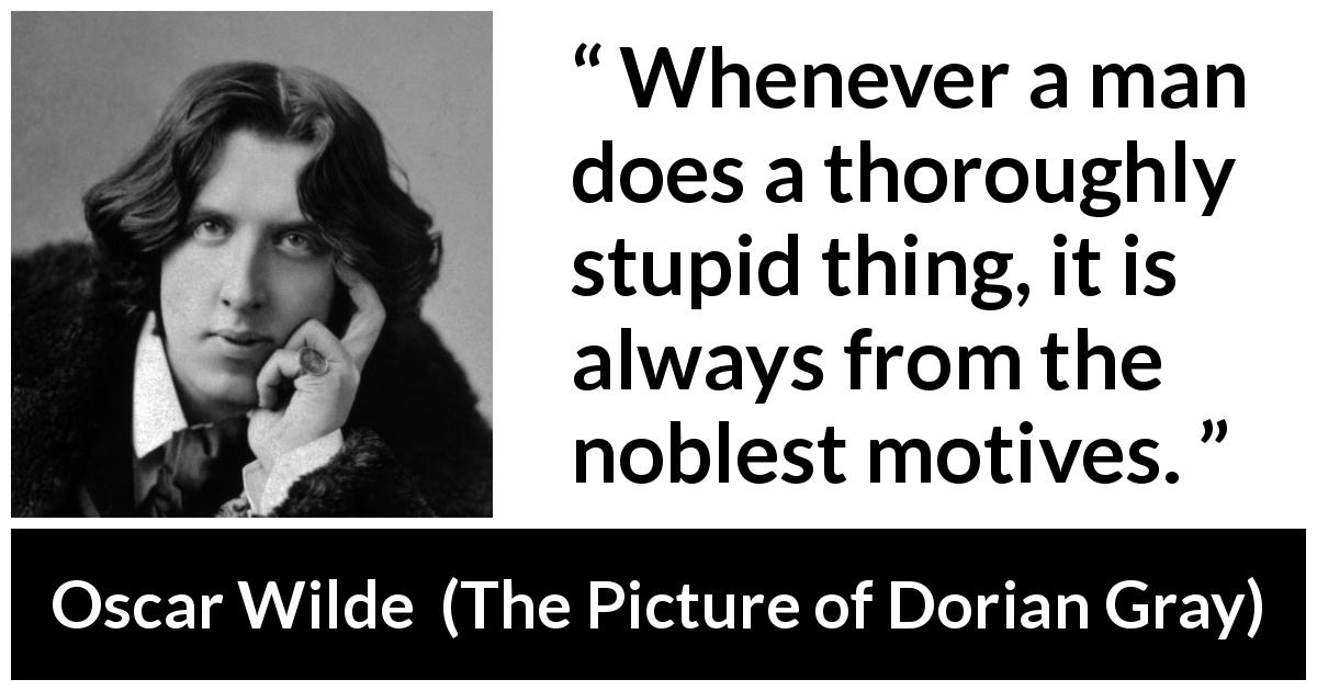 Oscar Wilde quote about virtue from The Picture of Dorian Gray - Whenever a man does a thoroughly stupid thing, it is always from the noblest motives.