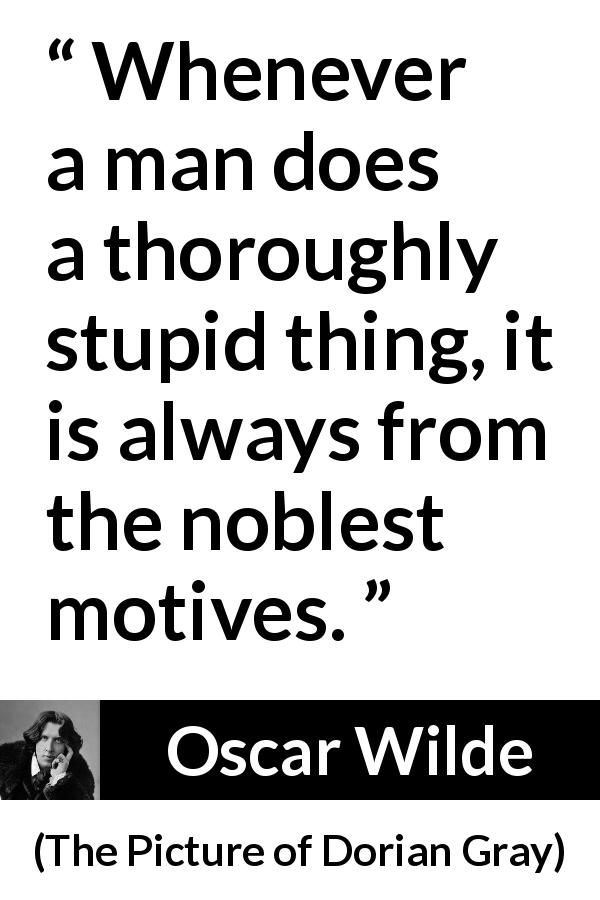 Oscar Wilde quote about virtue from The Picture of Dorian Gray - Whenever a man does a thoroughly stupid thing, it is always from the noblest motives.