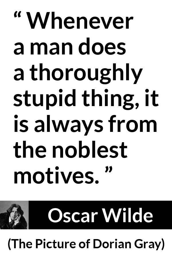 Oscar Wilde quote about virtue from The Picture of Dorian Gray - Whenever a man does a thoroughly stupid thing, it is always from the noblest motives.