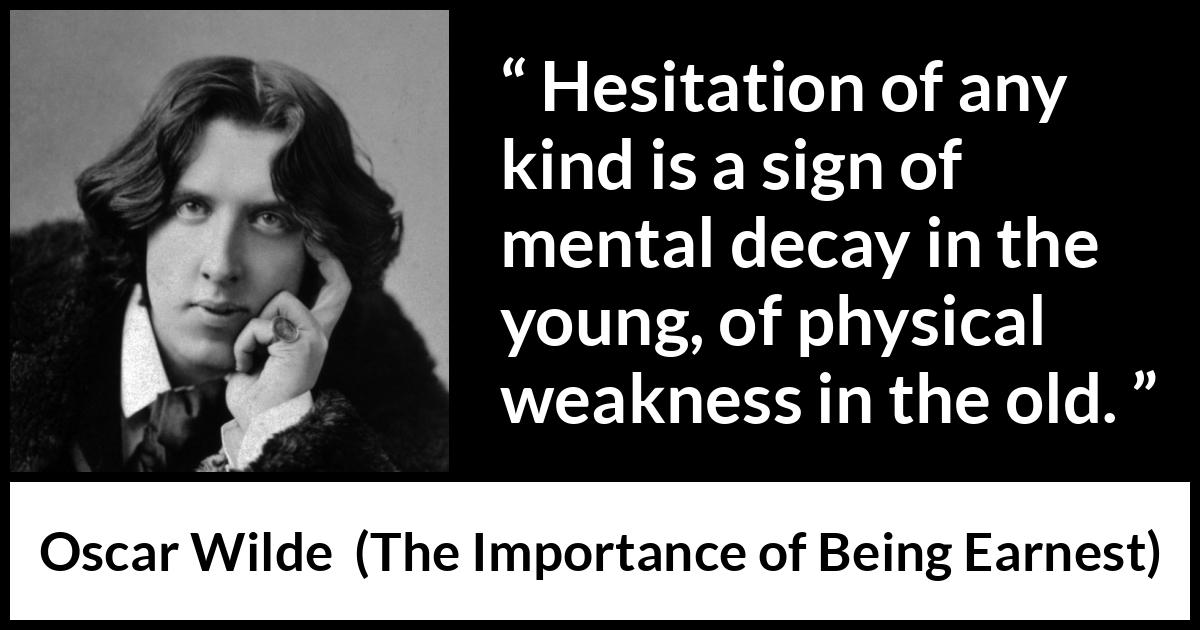 Oscar Wilde quote about weakness from The Importance of Being Earnest - Hesitation of any kind is a sign of mental decay in the young, of physical weakness in the old.