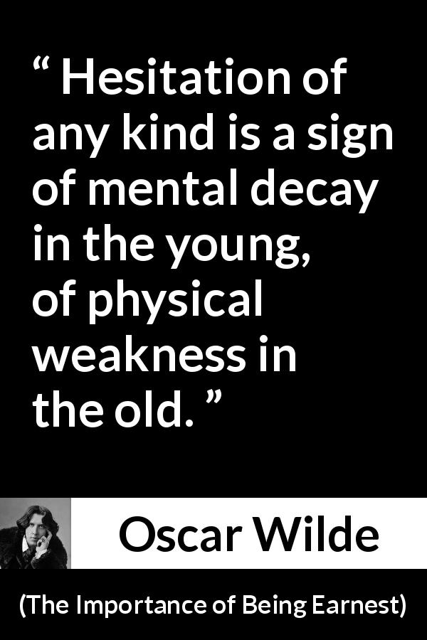 Oscar Wilde quote about weakness from The Importance of Being Earnest - Hesitation of any kind is a sign of mental decay in the young, of physical weakness in the old.