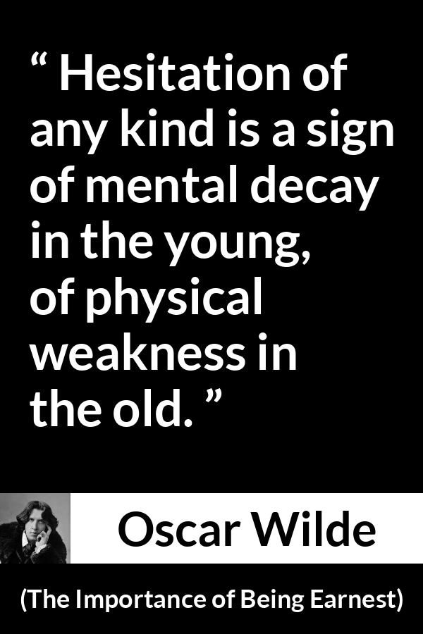 Oscar Wilde quote about weakness from The Importance of Being Earnest - Hesitation of any kind is a sign of mental decay in the young, of physical weakness in the old.