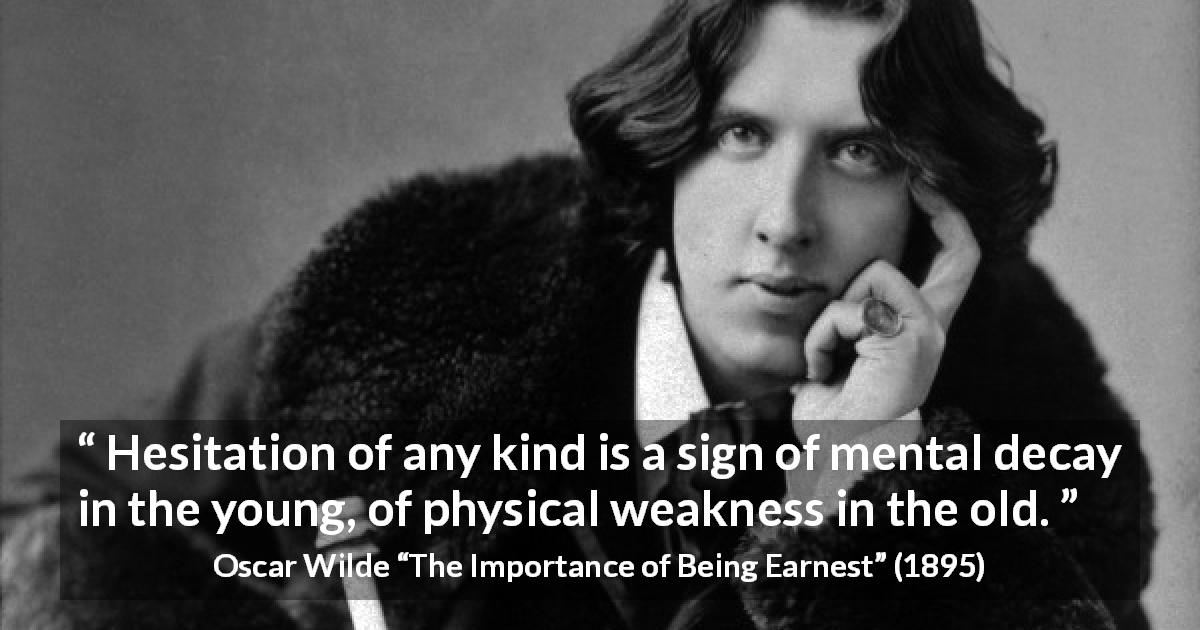 Oscar Wilde quote about weakness from The Importance of Being Earnest - Hesitation of any kind is a sign of mental decay in the young, of physical weakness in the old.
