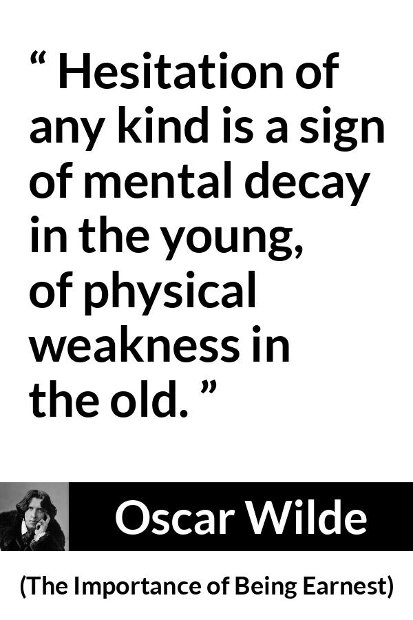 Oscar Wilde quote about weakness from The Importance of Being Earnest - Hesitation of any kind is a sign of mental decay in the young, of physical weakness in the old.