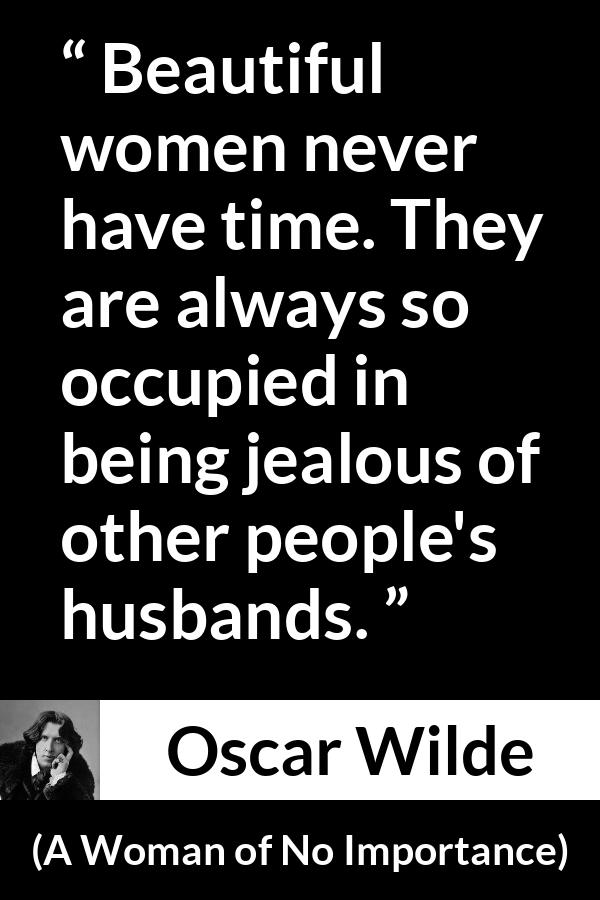 Oscar Wilde quote about women from A Woman of No Importance - Beautiful women never have time. They are always so occupied in being jealous of other people's husbands.