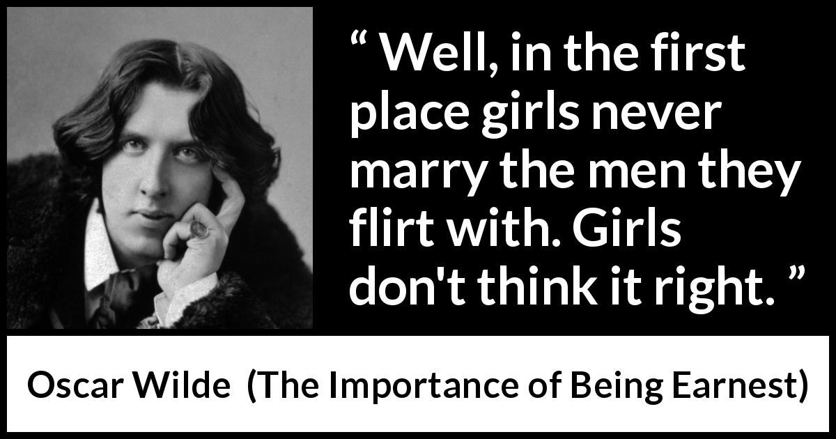 Oscar Wilde quote about women from The Importance of Being Earnest - Well, in the first place girls never marry the men they flirt with. Girls don't think it right.